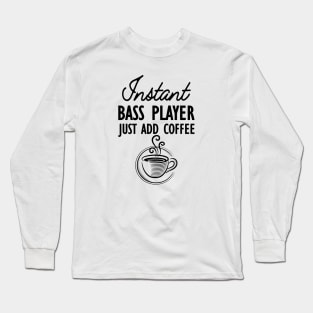 Bass Player - Instant bass player just add coffee Long Sleeve T-Shirt